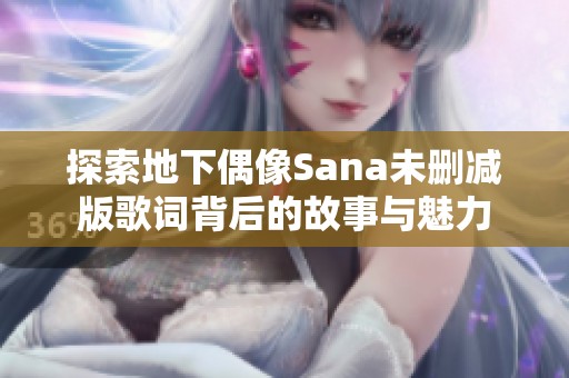 探索地下偶像Sana未删减版歌词背后的故事与魅力
