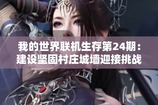 我的世界联机生存第24期：建设坚固村庄城墙迎接挑战准备