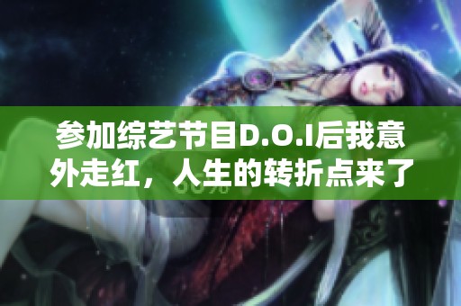 参加综艺节目D.O.I后我意外走红，人生的转折点来了