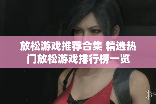 放松游戏推荐合集 精选热门放松游戏排行榜一览