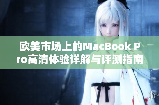 欧美市场上的MacBook Pro高清体验详解与评测指南