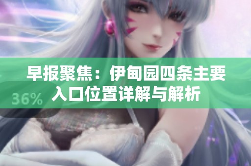 早报聚焦：伊甸园四条主要入口位置详解与解析