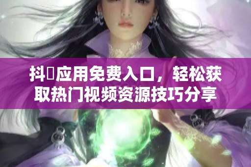 抖抈应用免费入口，轻松获取热门视频资源技巧分享