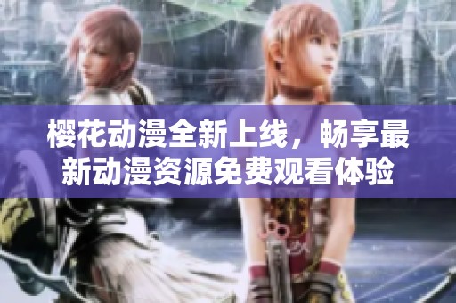 樱花动漫全新上线，畅享最新动漫资源免费观看体验
