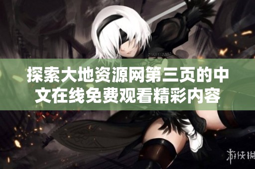 探索大地资源网第三页的中文在线免费观看精彩内容