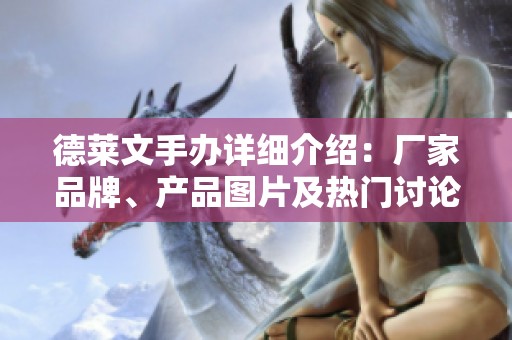 德莱文手办详细介绍：厂家品牌、产品图片及热门讨论汇总