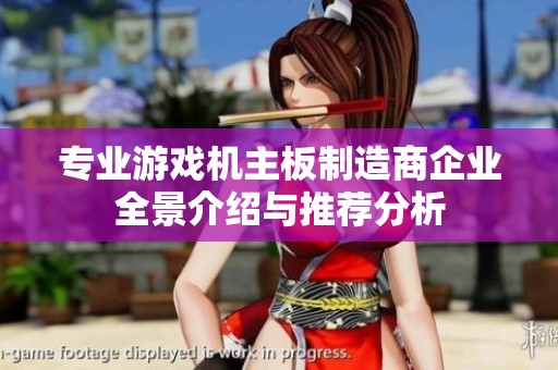 专业游戏机主板制造商企业全景介绍与推荐分析