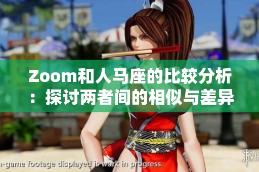 Zoom和人马座的比较分析：探讨两者间的相似与差异