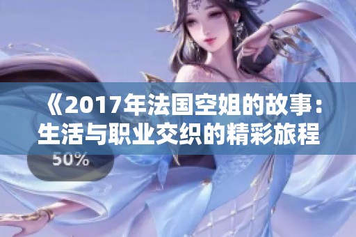 《2017年法国空姐的故事：生活与职业交织的精彩旅程》