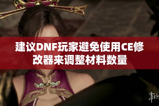 建议DNF玩家避免使用CE修改器来调整材料数量