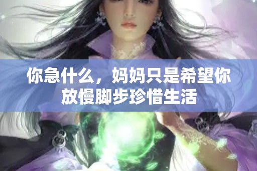你急什么，妈妈只是希望你放慢脚步珍惜生活