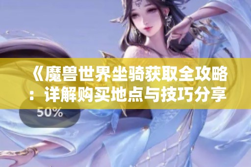 《魔兽世界坐骑获取全攻略：详解购买地点与技巧分享》