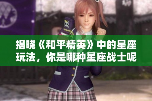 揭晓《和平精英》中的星座玩法，你是哪种星座战士呢