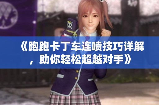 《跑跑卡丁车连喷技巧详解，助你轻松超越对手》