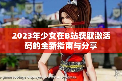 2023年少女在B站获取激活码的全新指南与分享