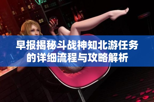 早报揭秘斗战神知北游任务的详细流程与攻略解析