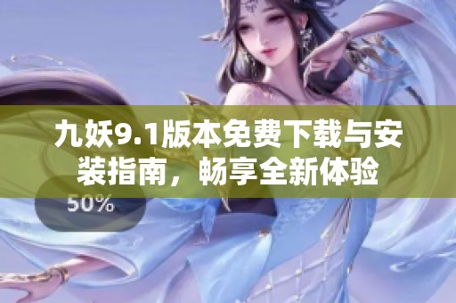 九妖9.1版本免费下载与安装指南，畅享全新体验