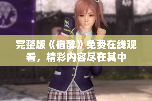完整版《宿醉》免费在线观看，精彩内容尽在其中