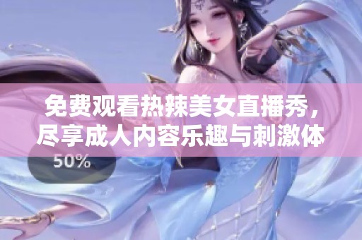 免费观看热辣美女直播秀，尽享成人内容乐趣与刺激体验