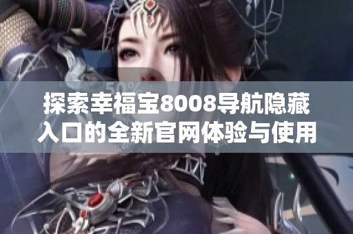 探索幸福宝8008导航隐藏入口的全新官网体验与使用指南