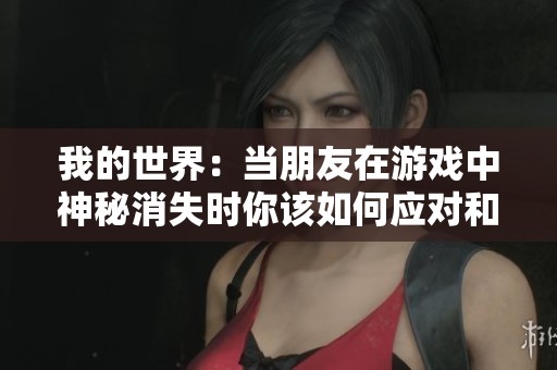 我的世界：当朋友在游戏中神秘消失时你该如何应对和思考