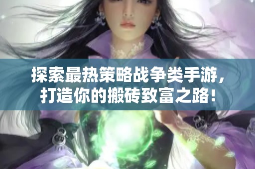 探索最热策略战争类手游，打造你的搬砖致富之路！