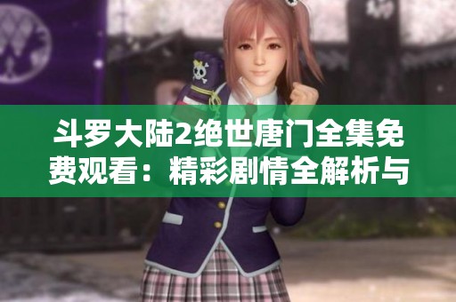 斗罗大陆2绝世唐门全集免费观看：精彩剧情全解析与角色剖析