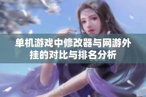 单机游戏中修改器与网游外挂的对比与排名分析