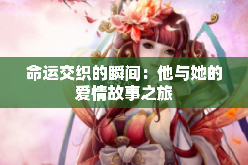 命运交织的瞬间：他与她的爱情故事之旅