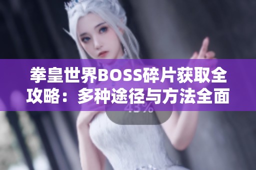 拳皇世界BOSS碎片获取全攻略：多种途径与方法全面解析