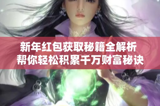 新年红包获取秘籍全解析 帮你轻松积累千万财富秘诀