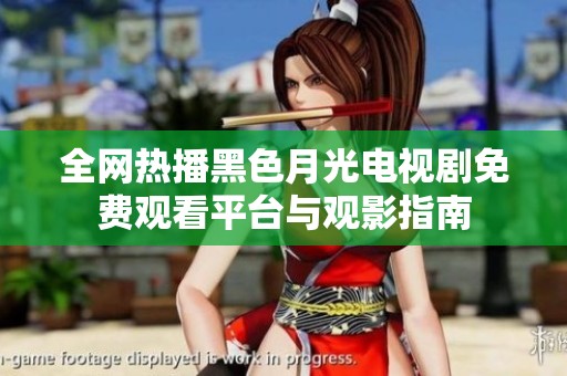 全网热播黑色月光电视剧免费观看平台与观影指南