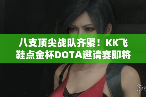八支顶尖战队齐聚！KK飞鞋点金杯DOTA邀请赛即将火热开幕