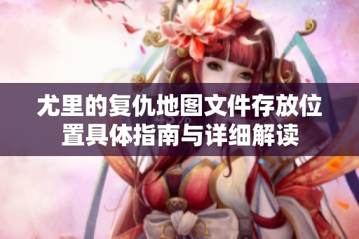 尤里的复仇地图文件存放位置具体指南与详细解读