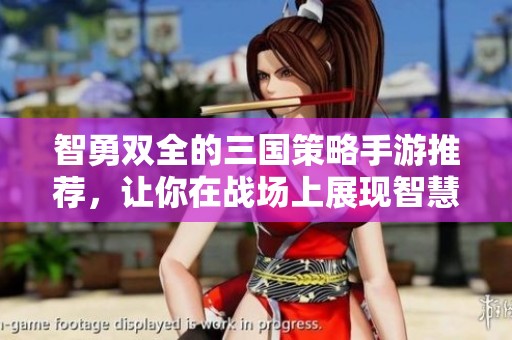 智勇双全的三国策略手游推荐，让你在战场上展现智慧与战术技巧