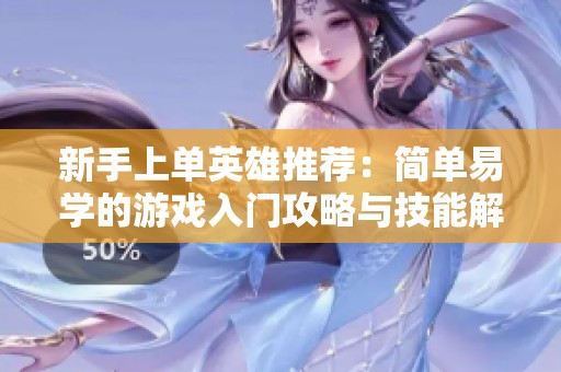 新手上单英雄推荐：简单易学的游戏入门攻略与技能解析