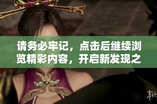 请务必牢记，点击后继续浏览精彩内容，开启新发现之旅