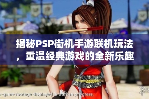 揭秘PSP街机手游联机玩法，重温经典游戏的全新乐趣体验