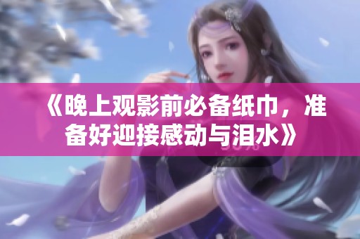 《晚上观影前必备纸巾，准备好迎接感动与泪水》