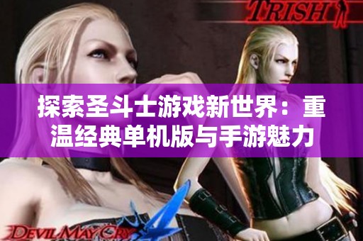 探索圣斗士游戏新世界：重温经典单机版与手游魅力