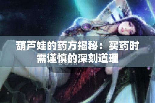 葫芦娃的药方揭秘：买药时需谨慎的深刻道理