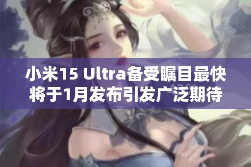 小米15 Ultra备受瞩目最快将于1月发布引发广泛期待