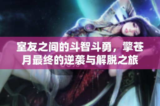 室友之间的斗智斗勇，擎苍月最终的逆袭与解脱之旅