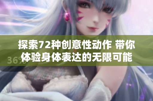 探索72种创意性动作 带你体验身体表达的无限可能
