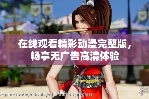 在线观看精彩动漫完整版，畅享无广告高清体验