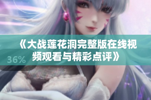 《大战莲花洞完整版在线视频观看与精彩点评》