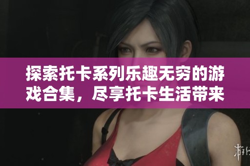 探索托卡系列乐趣无穷的游戏合集，尽享托卡生活带来的奇妙体验