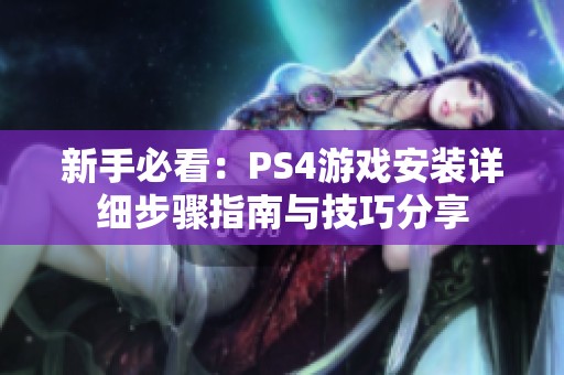 新手必看：PS4游戏安装详细步骤指南与技巧分享