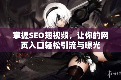 掌握SEO短视频，让你的网页入口轻松引流与曝光