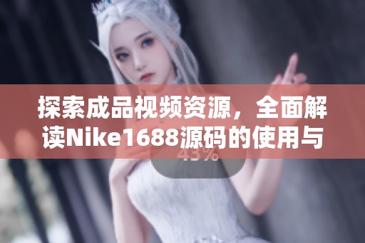 探索成品视频资源，全面解读Nike1688源码的使用与价值